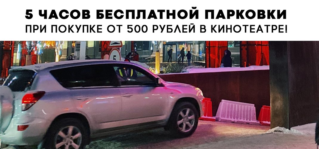 5 часов бесплатной парковки при покупке от 500 рублей в кинотеатре